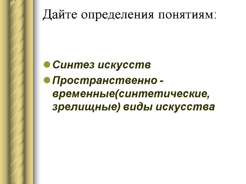 Дайте определения понятиям:   Синтез искусств Пространственно - временные(синтетические, зрелищные) виды искусства